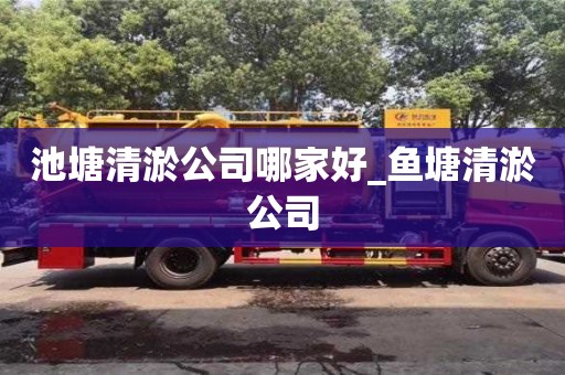 唐山池塘清淤公司哪家好_魚塘清淤公司