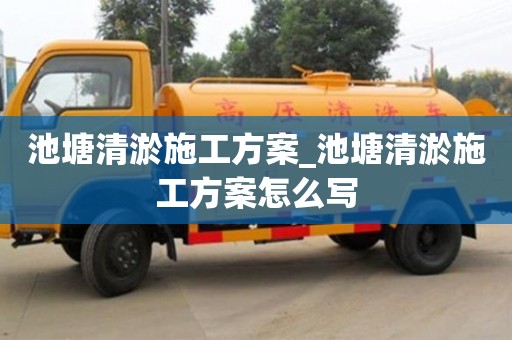 池塘清淤施工方案_池塘清淤施工方案怎么寫