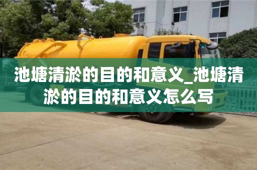 池塘清淤的目的和意義_池塘清淤的目的和意義怎么寫