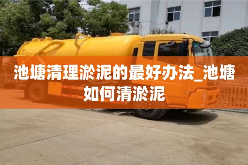 唐山池塘清理淤泥的最好辦法_池塘如何清淤泥