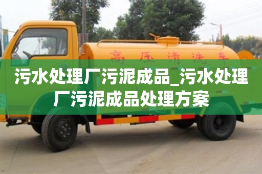 深圳污水處理廠污泥成品_污水處理廠污泥成品處理方案