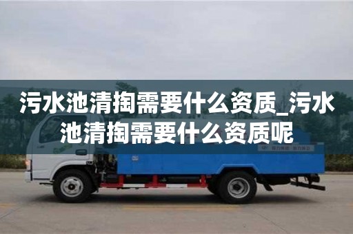 污水池清掏需要什么資質_污水池清掏需要什么資質呢