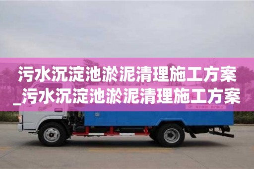 唐山污水沉淀池淤泥清理施工方案_污水沉淀池淤泥清理施工方案及流程
