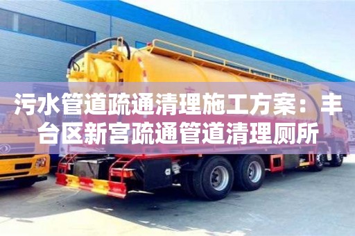 北京污水管道疏通清理施工方案：豐臺區新宮疏通管道清理廁所
