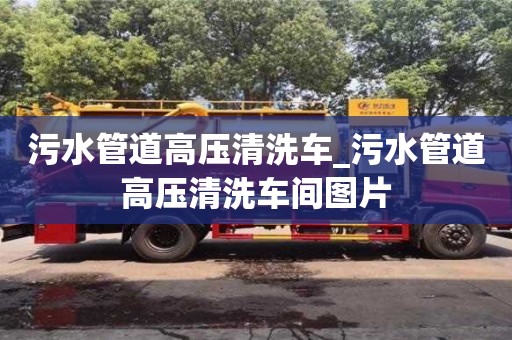 成都污水管道高壓清洗車_污水管道高壓清洗車間圖片