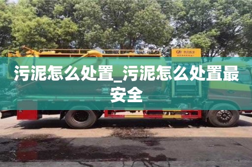 天津污泥怎么處置_污泥怎么處置最安全