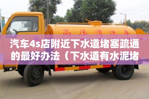 北京汽車4s店附近下水道堵塞疏通的最好辦法（下水道有水泥堵塞用什么方法疏通）