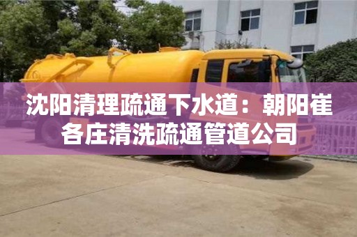 沈陽清理疏通下水道：朝陽崔各莊清洗疏通管道公司