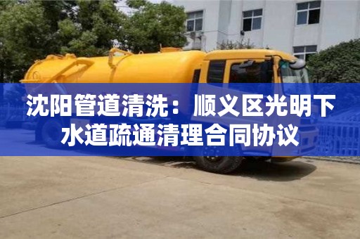 沈陽管道清洗：順義區光明下水道疏通清理合同協議