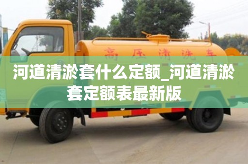 唐山河道清淤套什么定額_河道清淤套定額表最新版