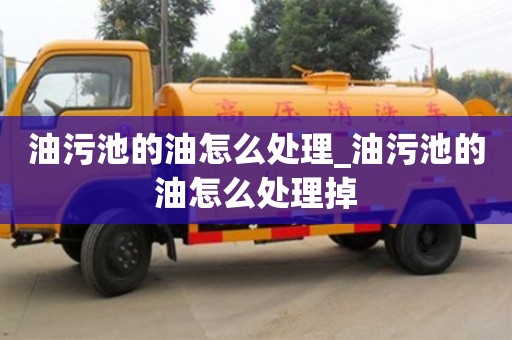寧波油污池的油怎么處理_油污池的油怎么處理掉