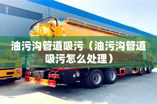 寧波油污溝管道吸污（油污溝管道吸污怎么處理）