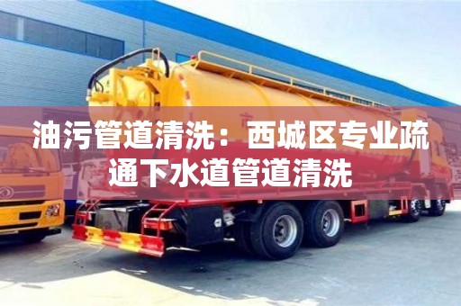 北京油污管道清洗：西城區(qū)專(zhuān)業(yè)疏通下水道管道清洗