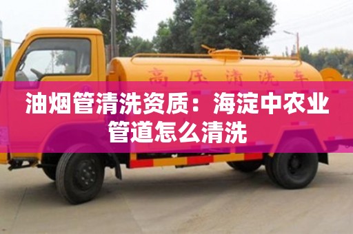 北京油煙管清洗資質：海淀中農業管道怎么清洗