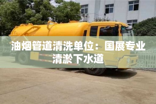 北京油煙管道清洗單位：國展專業清淤下水道