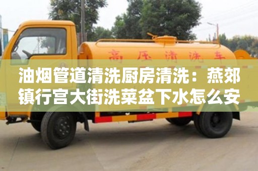 油煙管道清洗廚房清洗：燕郊鎮行宮大街洗菜盆下水怎么安裝