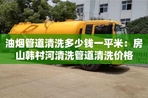 深圳油煙管道清洗多少錢一平米：房山韓村河清洗管道清洗價格