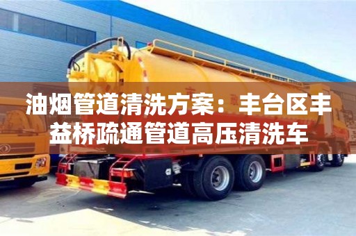 北京油煙管道清洗方案：豐臺區豐益橋疏通管道高壓清洗車