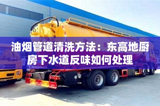 油煙管道清洗方法：東高地廚房下水道反味如何處理
