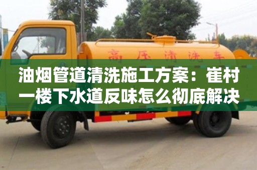 長沙油煙管道清洗施工方案：崔村一樓下水道反味怎么徹底解決