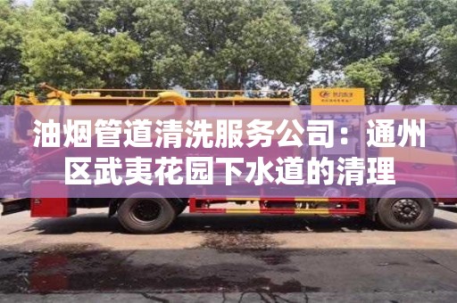 油煙管道清洗服務(wù)公司：通州區(qū)武夷花園下水道的清理