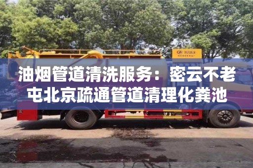 北京油煙管道清洗服務：密云不老屯北京疏通管道清理化糞池