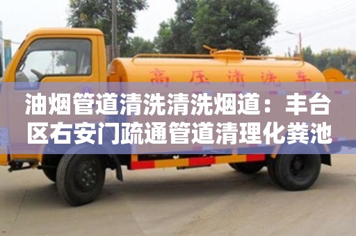 北京油煙管道清洗清洗煙道：豐臺(tái)區(qū)右安門疏通管道清理化糞池公司