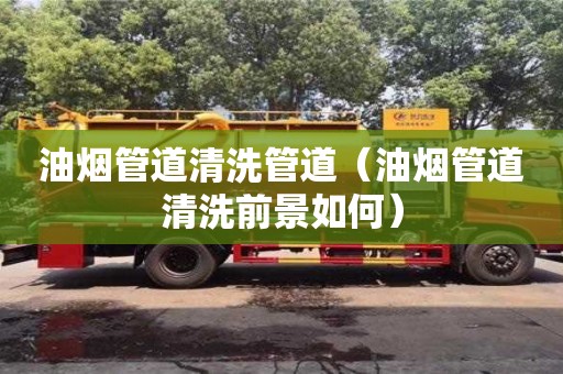 北京油煙管道清洗管道（油煙管道清洗前景如何）