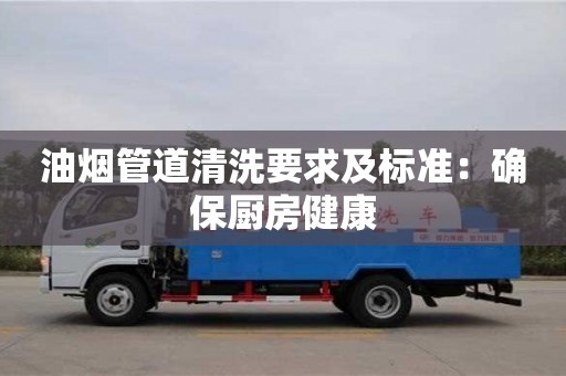 長沙油煙管道清洗要求及標(biāo)準(zhǔn)：確保廚房健康