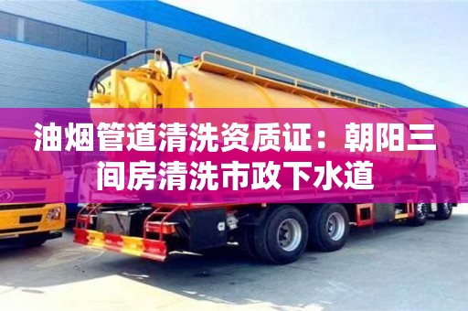 北京油煙管道清洗資質(zhì)證：朝陽三間房清洗市政下水道
