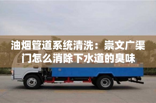 北京油煙管道系統(tǒng)清洗：崇文廣渠門怎么消除下水道的臭味