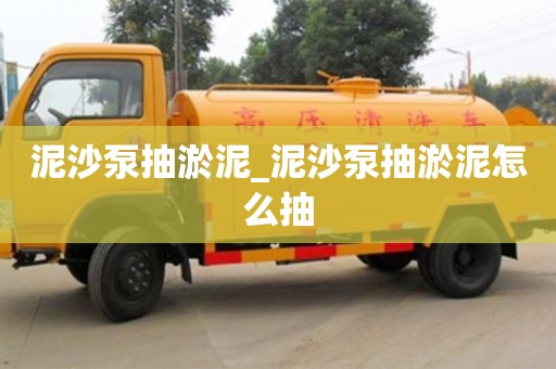 唐山泥沙泵抽淤泥_泥沙泵抽淤泥怎么抽