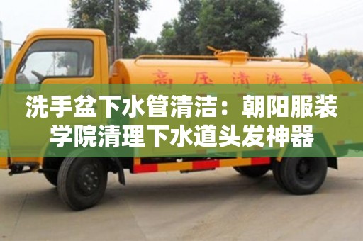 洗手盆下水管清潔：朝陽服裝學院清理下水道頭發(fā)神器