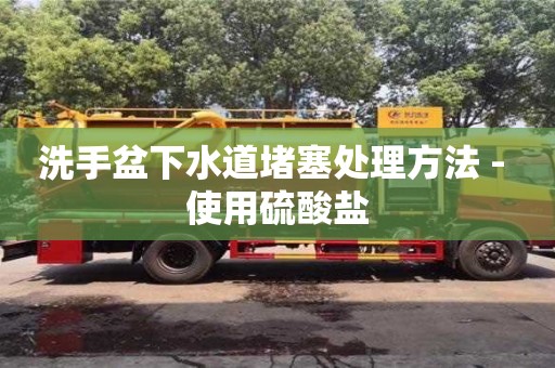 洗手盆下水道堵塞處理方法 - 使用硫酸鹽 洗手盆下水道堵塞處理方法 - 使用硫酸鹽