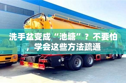 北京洗手盆變成“池塘”？不要怕，學(xué)會這些方法疏通