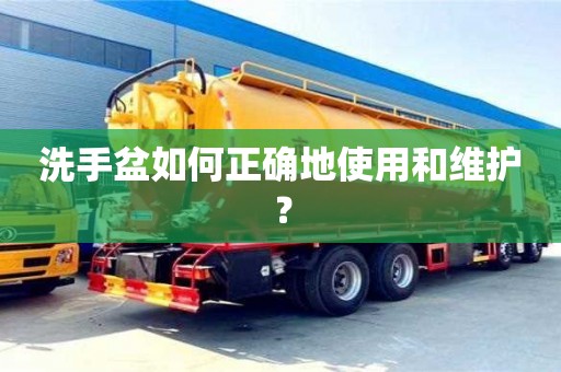 洗手盆如何正確地使用和維護? 洗手盆如何正確地使用和維護?