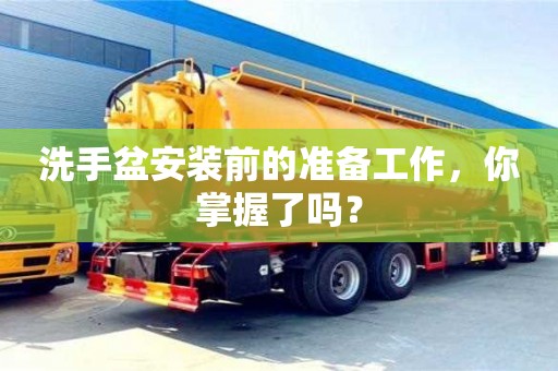 北京洗手盆安裝前的準備工作，你掌握了嗎？