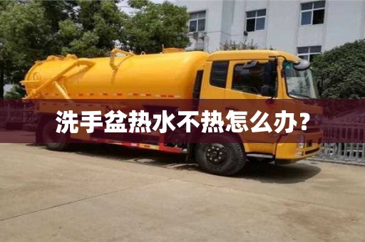 北京洗手盆熱水不熱怎么辦？