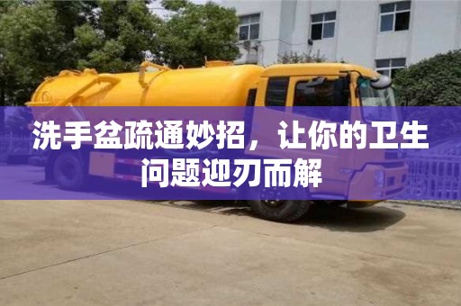 唐山洗手盆疏通妙招，讓你的衛生問題迎刃而解