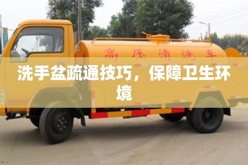 唐山洗手盆疏通技巧，保障衛生環境