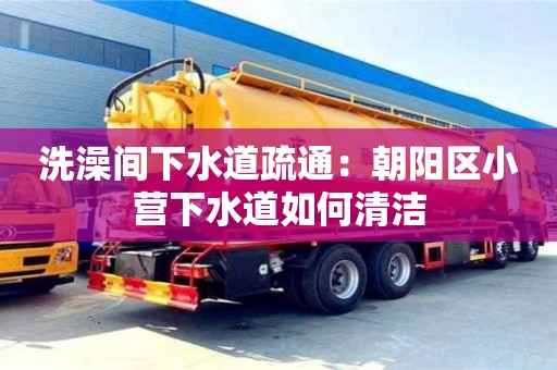 武漢洗澡間下水道疏通：朝陽(yáng)區(qū)小營(yíng)下水道如何清潔