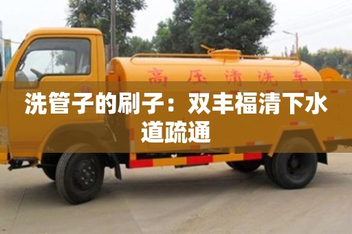 南昌洗管子的刷子：雙豐福清下水道疏通