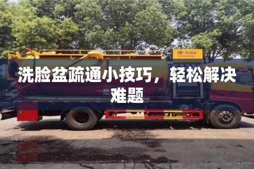 北京洗臉盆疏通小技巧，輕松解決難題