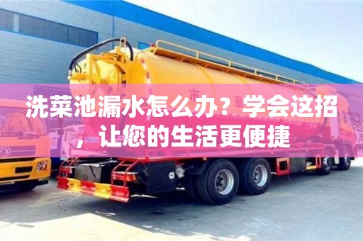 太原洗菜池漏水怎么辦？學(xué)會這招，讓您的生活更便捷