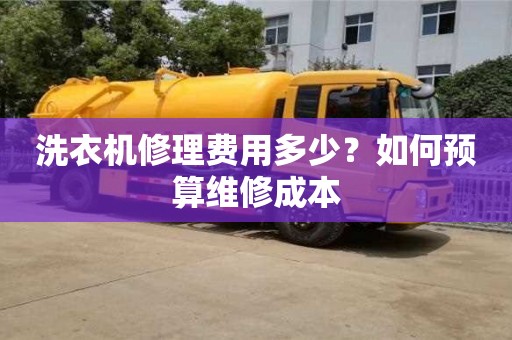 北京洗衣機修理費用多少？如何預算維修成本
