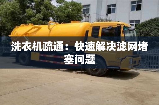 合肥洗衣機疏通：快速解決濾網堵塞問題