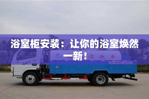 北京浴室柜安裝：讓你的浴室煥然一新！