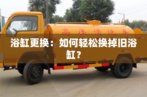 紹興浴缸更換：如何輕松換掉舊浴缸？