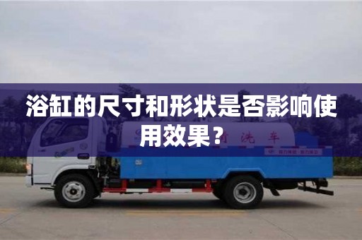 浴缸的尺寸和形狀是否影響使用效果? 浴缸的尺寸和形狀是否影響使用效果?