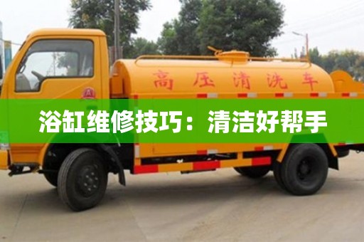 北京浴缸維修技巧：清潔好幫手
